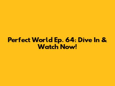 Perfect World Ep. 64: Dive In & Watch Now!