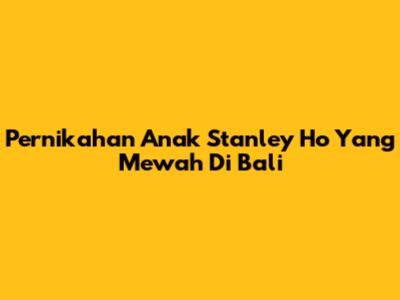 Pernikahan Anak Stanley Ho Yang Mewah Di Bali