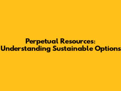 Perpetual Resources: Understanding Sustainable Options