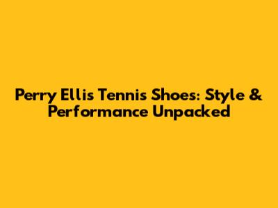 Perry Ellis Tennis Shoes: Style & Performance Unpacked