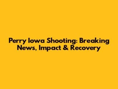 Perry Iowa Shooting: Breaking News, Impact & Recovery