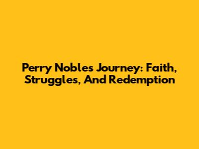 Perry Noble's Journey: Faith, Struggles, And Redemption
