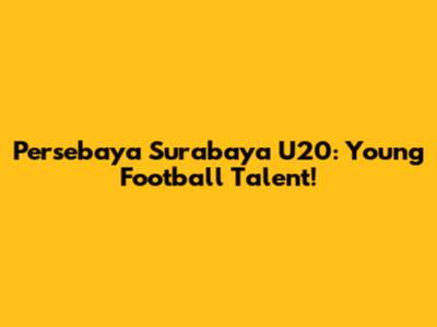 Persebaya Surabaya U20: Young Football Talent!