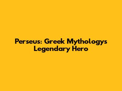 Perseus: Greek Mythology's Legendary Hero