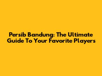 Persib Bandung: The Ultimate Guide To Your Favorite Players
