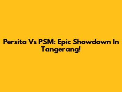 Persita Vs PSM: Epic Showdown In Tangerang!