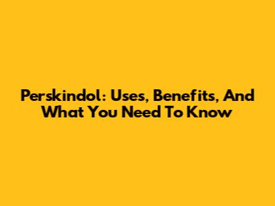 Perskindol: Uses, Benefits, And What You Need To Know