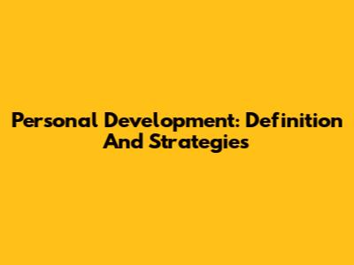 Personal Development: Definition And Strategies