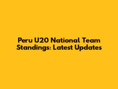 Peru U20 National Team Standings: Latest Updates