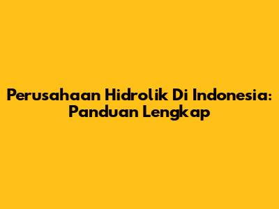 Perusahaan Hidrolik Di Indonesia: Panduan Lengkap