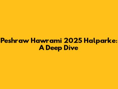 Peshraw Hawrami 2025 Halparke: A Deep Dive