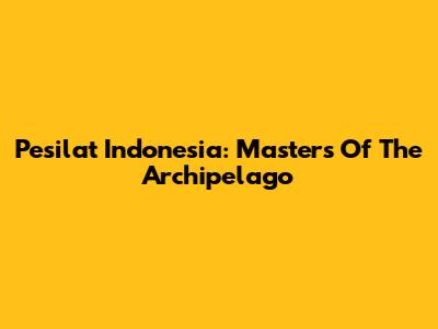 Pesilat Indonesia: Masters Of The Archipelago