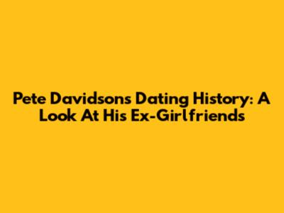 Pete Davidson's Dating History: A Look At His Ex-Girlfriends