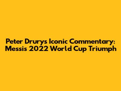 Peter Drury's Iconic Commentary: Messi's 2022 World Cup Triumph