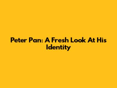 Peter Pan: A Fresh Look At His Identity