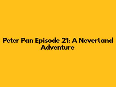 Peter Pan Episode 21: A Neverland Adventure