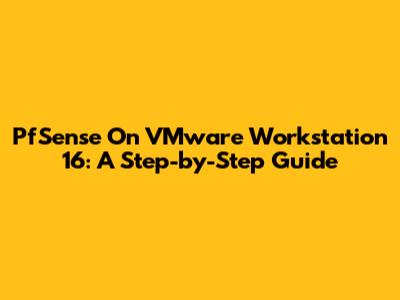 PfSense On VMware Workstation 16: A Step-by-Step Guide
