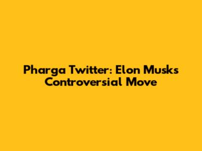 Pharga Twitter: Elon Musk's Controversial Move