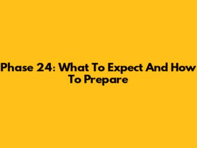Phase 24: What To Expect And How To Prepare