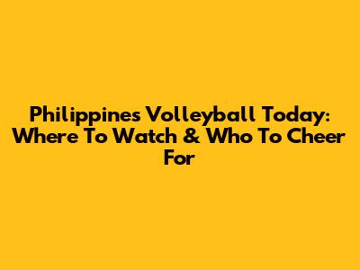 Philippines Volleyball Today: Where To Watch & Who To Cheer For