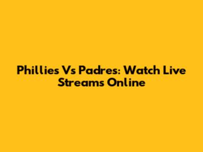Phillies Vs Padres: Watch Live Streams Online