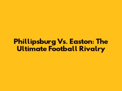 Phillipsburg Vs. Easton: The Ultimate Football Rivalry