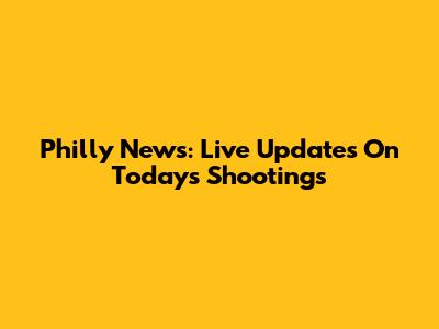 Philly News: Live Updates On Today's Shootings
