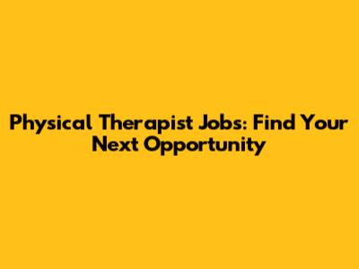 Physical Therapist Jobs: Find Your Next Opportunity