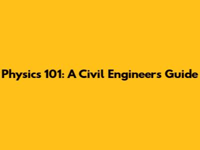 Physics 101: A Civil Engineer's Guide