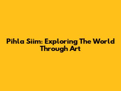 Pihla Siim: Exploring The World Through Art