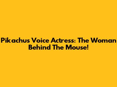 Pikachu's Voice Actress: The Woman Behind The Mouse!