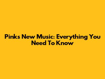 Pink's New Music: Everything You Need To Know