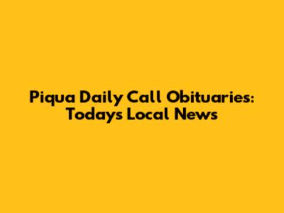 Piqua Daily Call Obituaries: Today's Local News