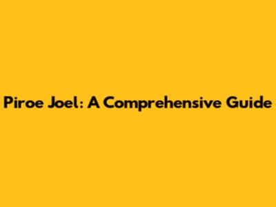 Piroe Joel: A Comprehensive Guide