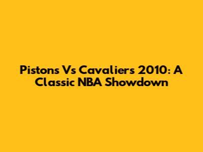 Pistons Vs Cavaliers 2010: A Classic NBA Showdown