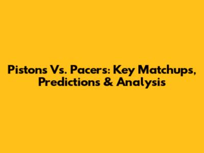 Pistons Vs. Pacers: Key Matchups, Predictions & Analysis