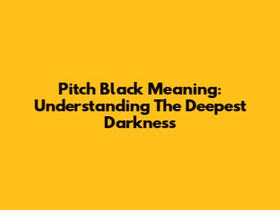 Pitch Black Meaning: Understanding The Deepest Darkness