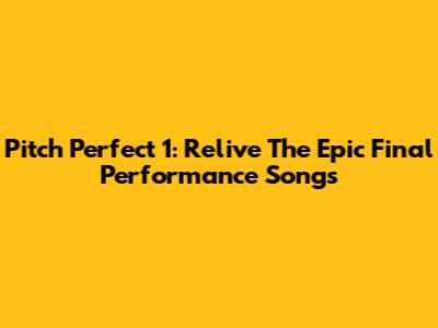Pitch Perfect 1: Relive The Epic Final Performance Songs
