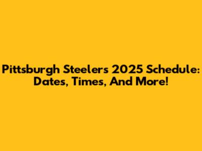 Pittsburgh Steelers 2025 Schedule: Dates, Times, And More!