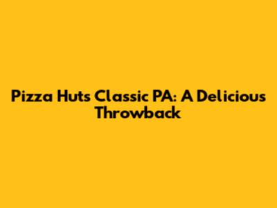 Pizza Hut's Classic PA: A Delicious Throwback