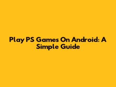 Play PS Games On Android: A Simple Guide