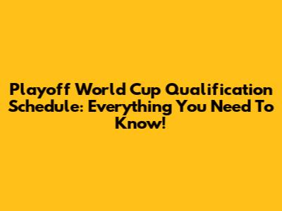 Playoff World Cup Qualification Schedule: Everything You Need To Know!