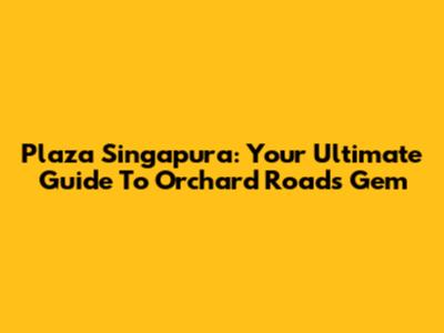 Plaza Singapura: Your Ultimate Guide To Orchard Road's Gem