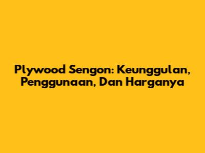 Plywood Sengon: Keunggulan, Penggunaan, Dan Harganya
