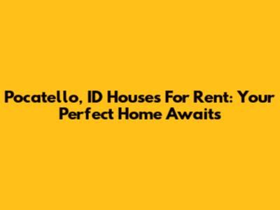 Pocatello, ID Houses For Rent: Your Perfect Home Awaits