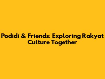 Podidi & Friends: Exploring Rakyat Culture Together