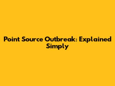 Point Source Outbreak: Explained Simply