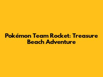 Pokémon Team Rocket: Treasure Beach Adventure