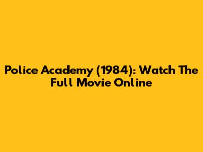 Police Academy (1984): Watch The Full Movie Online