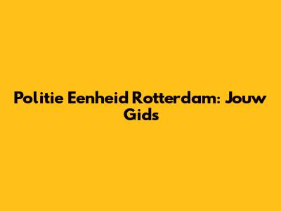 Politie Eenheid Rotterdam: Jouw Gids